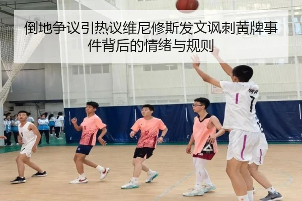 倒地争议引热议维尼修斯发文讽刺黄牌事件背后的情绪与规则