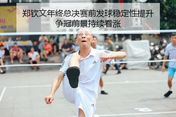 郑钦文年终总决赛前发球稳定性提升 争冠前景持续看涨