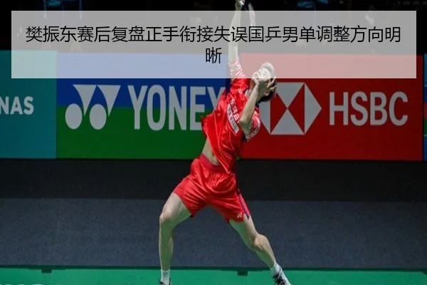 樊振东赛后复盘正手衔接失误国乒男单调整方向明晰